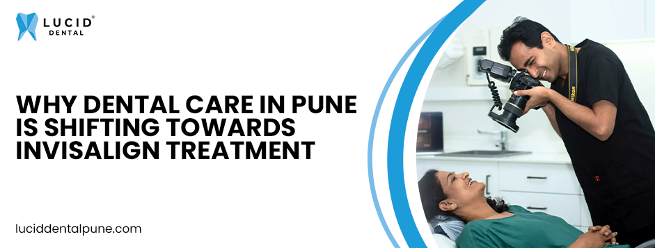 Why Dental Care in Pune Is Shifting Towards Invisalign Treatment